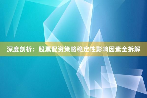 深度剖析：股票配资策略稳定性影响因素全拆解