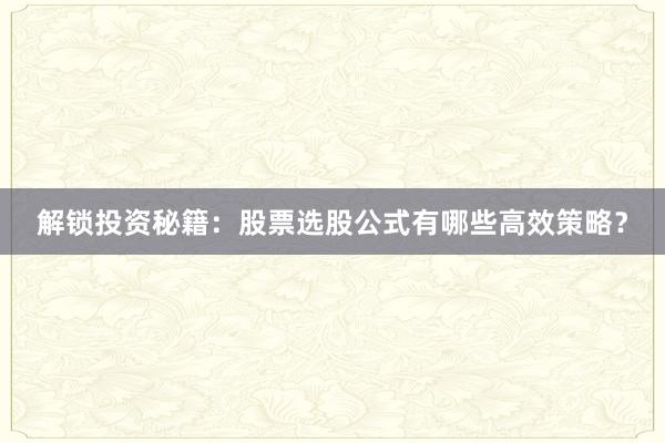 解锁投资秘籍：股票选股公式有哪些高效策略？
