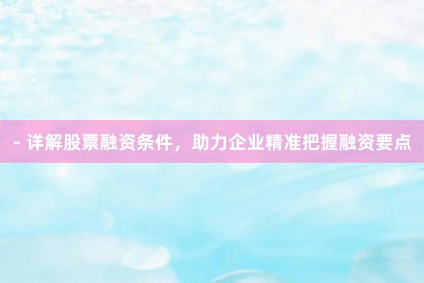 - 详解股票融资条件，助力企业精准把握融资要点