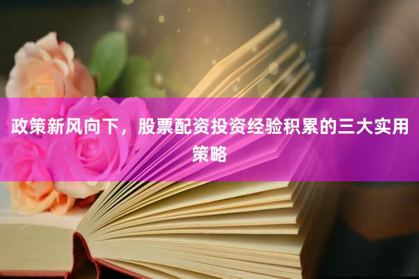 政策新风向下，股票配资投资经验积累的三大实用策略