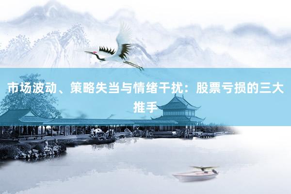 市场波动、策略失当与情绪干扰：股票亏损的三大推手