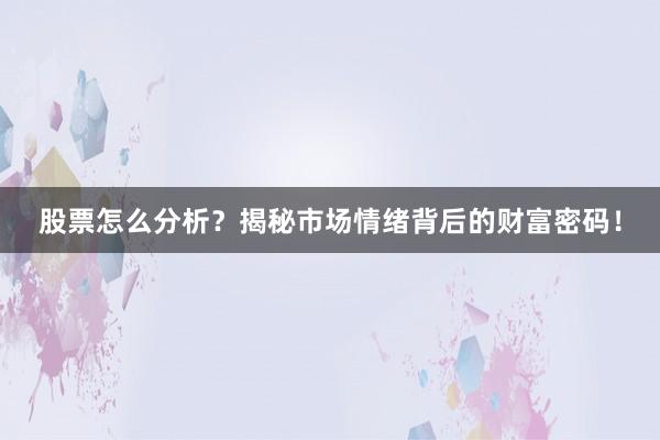 股票怎么分析？揭秘市场情绪背后的财富密码！