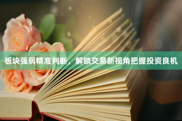 板块强弱精准判断，解锁交易新视角把握投资良机