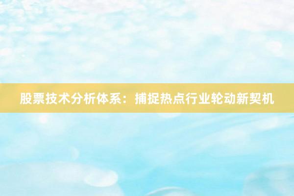 股票技术分析体系：捕捉热点行业轮动新契机
