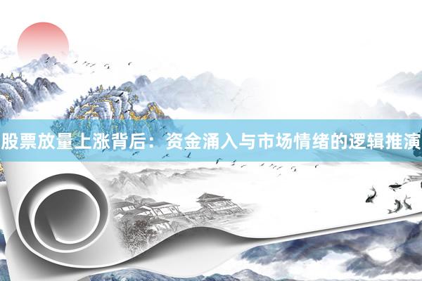 股票放量上涨背后：资金涌入与市场情绪的逻辑推演