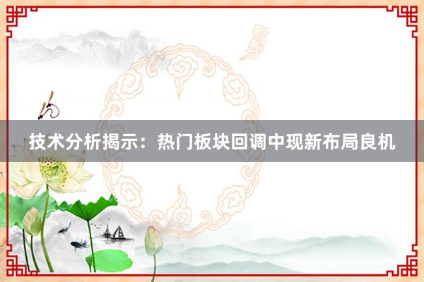 技术分析揭示：热门板块回调中现新布局良机