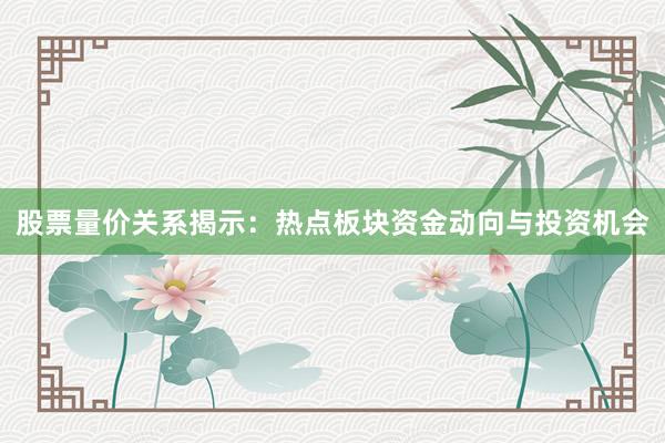 股票量价关系揭示:热点板块资金动向与投资机会