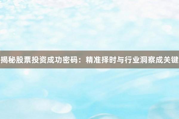 揭秘股票投资成功密码：精准择时与行业洞察成关键