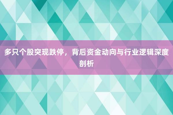 多只个股突现跌停，背后资金动向与行业逻辑深度剖析