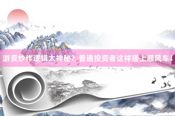 游资炒作逻辑太神秘？普通投资者这样搭上顺风车！