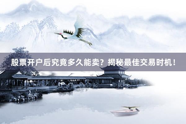 股票开户后究竟多久能卖？揭秘最佳交易时机！