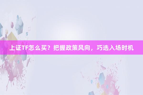 上证TF怎么买？把握政策风向，巧选入场时机