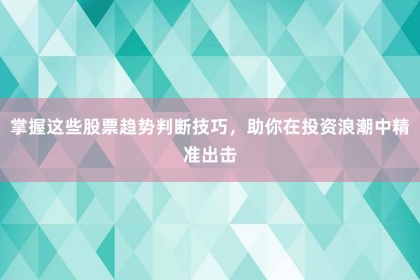 掌握这些股票趋势判断技巧，助你在投资浪潮中精准出击