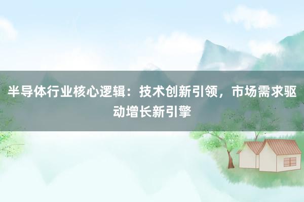 半导体行业核心逻辑：技术创新引领，市场需求驱动增长新引擎