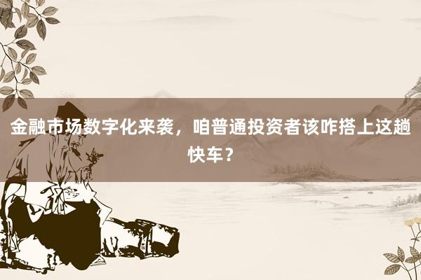 金融市场数字化来袭，咱普通投资者该咋搭上这趟快车？
