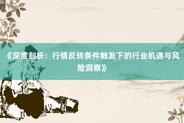 《深度剖析：行情反转条件触发下的行业机遇与风险洞察》