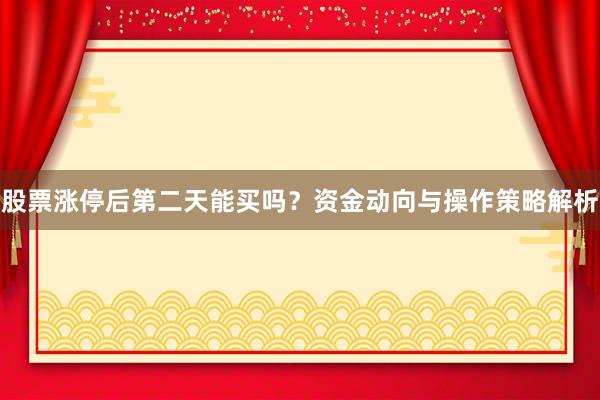 股票涨停后第二天能买吗?资金动向与操作策略解析