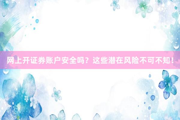 网上开证券账户安全吗？这些潜在风险不可不知！