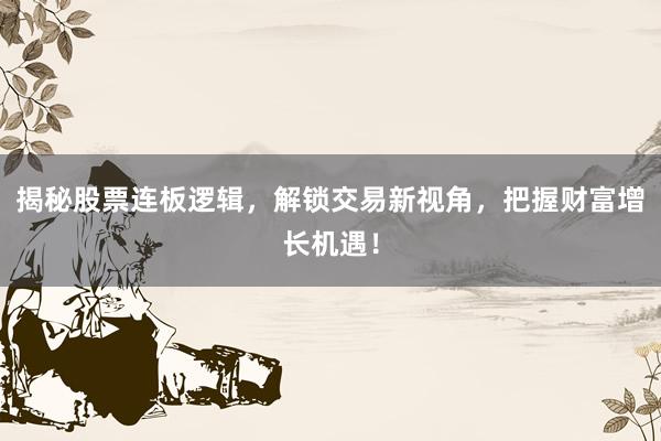 揭秘股票连板逻辑，解锁交易新视角，把握财富增长机遇！