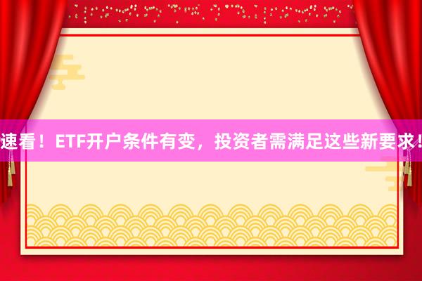 速看！ETF开户条件有变，投资者需满足这些新要求！