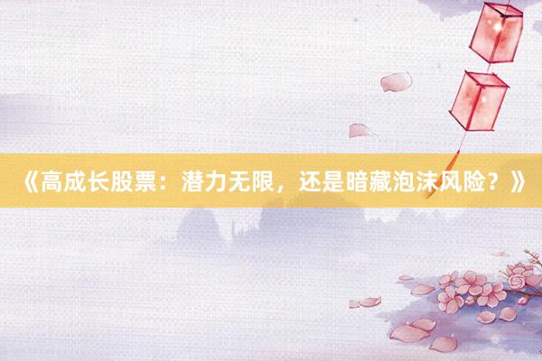 《高成长股票：潜力无限，还是暗藏泡沫风险？》