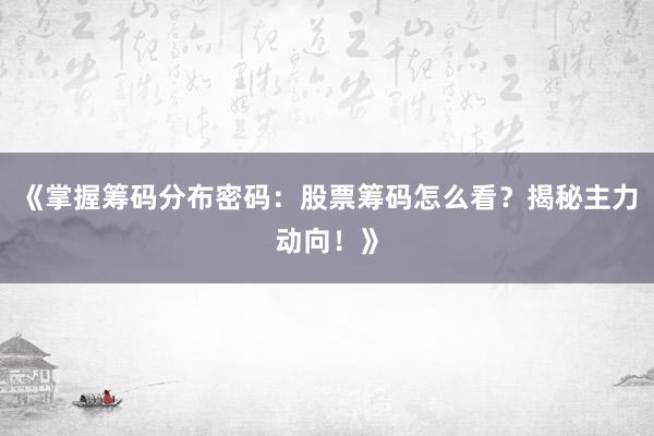 《掌握筹码分布密码：股票筹码怎么看？揭秘主力动向！》