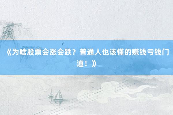 《为啥股票会涨会跌？普通人也该懂的赚钱亏钱门道！》