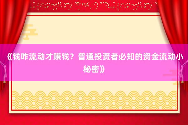 《钱咋流动才赚钱？普通投资者必知的资金流动小秘密》