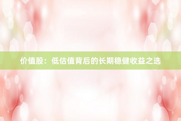 价值股：低估值背后的长期稳健收益之选
