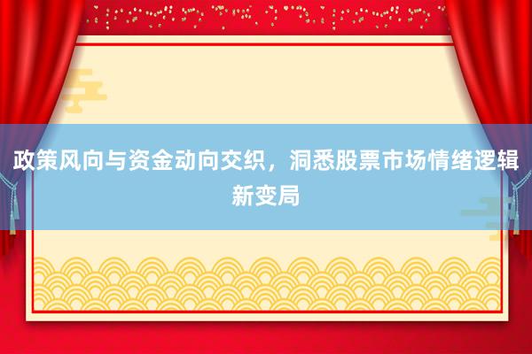 政策风向与资金动向交织，洞悉股票市场情绪逻辑新变局