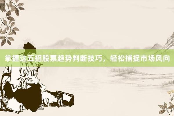 掌握这五招股票趋势判断技巧，轻松捕捉市场风向