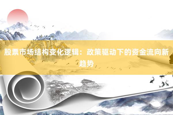 股票市场结构变化逻辑：政策驱动下的资金流向新趋势