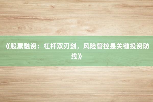 《股票融资：杠杆双刃剑，风险管控是关键投资防线》
