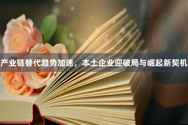 产业链替代趋势加速，本土企业迎破局与崛起新契机
