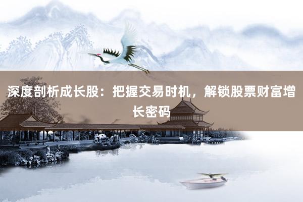 深度剖析成长股：把握交易时机，解锁股票财富增长密码