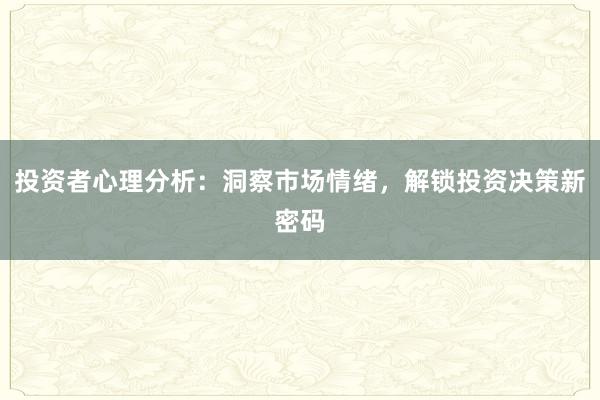 投资者心理分析：洞察市场情绪，解锁投资决策新密码