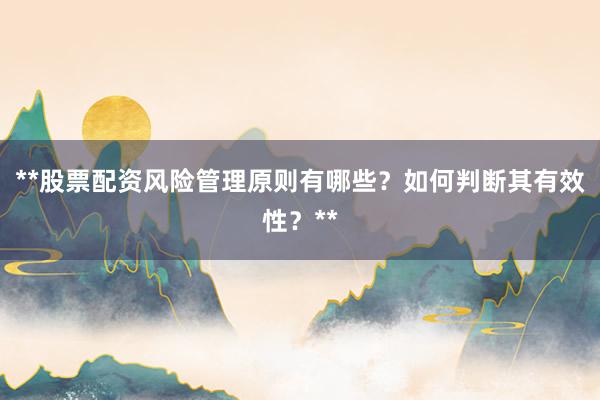**股票配资风险管理原则有哪些？如何判断其有效性？**
