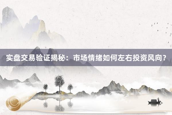 实盘交易验证揭秘：市场情绪如何左右投资风向？