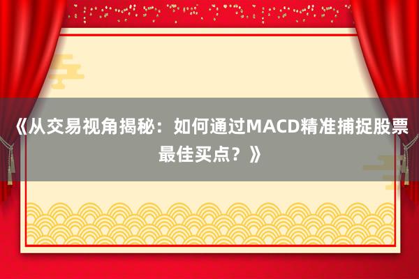 《从交易视角揭秘：如何通过MACD精准捕捉股票最佳买点？》