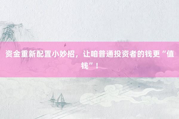 资金重新配置小妙招，让咱普通投资者的钱更“值钱”！