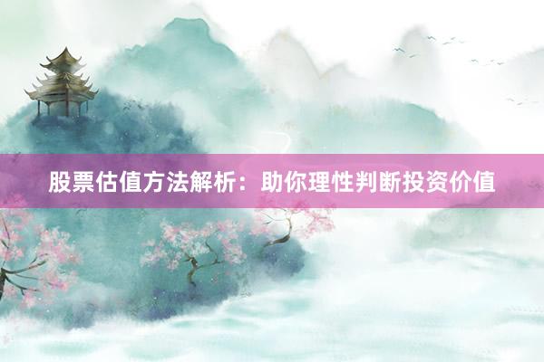 股票估值方法解析：助你理性判断投资价值