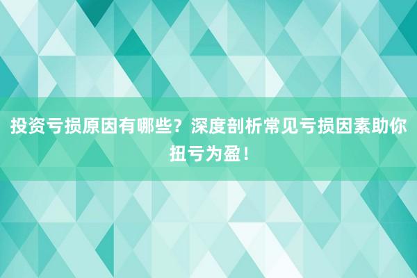 投资亏损原因有哪些？深度剖析常见亏损因素助你扭亏为盈！