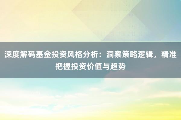 深度解码基金投资风格分析：洞察策略逻辑，精准把握投资价值与趋势