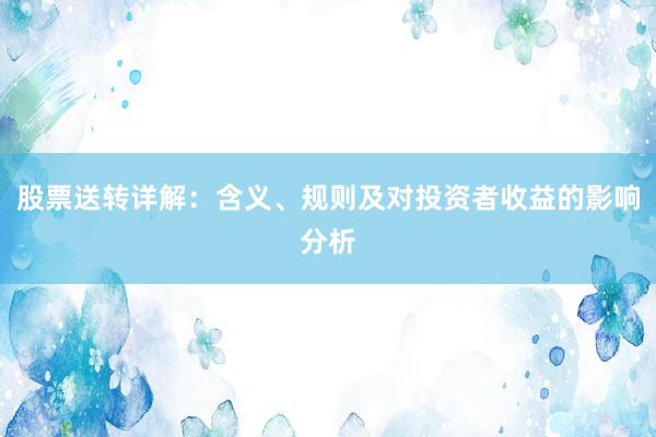股票送转详解：含义、规则及对投资者收益的影响分析