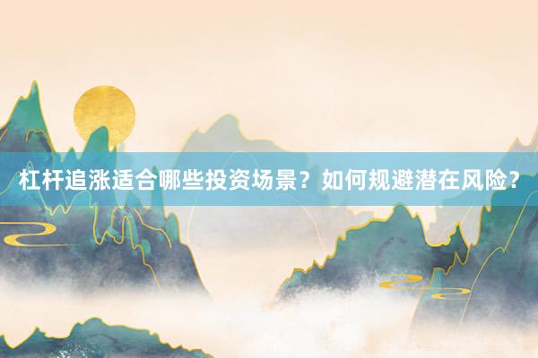 杠杆追涨适合哪些投资场景？如何规避潜在风险？