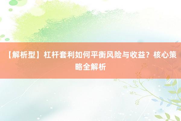 【解析型】杠杆套利如何平衡风险与收益？核心策略全解析