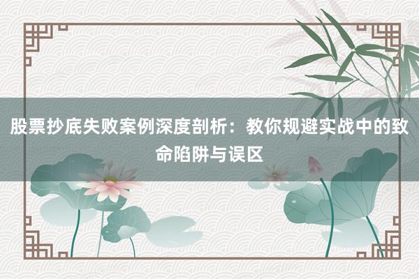 股票抄底失败案例深度剖析：教你规避实战中的致命陷阱与误区