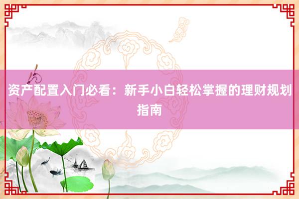 资产配置入门必看：新手小白轻松掌握的理财规划指南