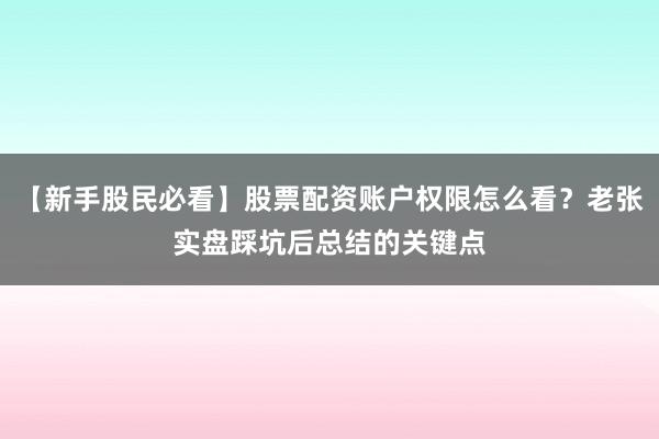 【新手股民必看】股票配资账户权限怎么看？老张实盘踩坑后总结的关键点