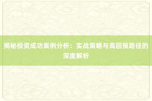 揭秘投资成功案例分析：实战策略与高回报路径的深度解析